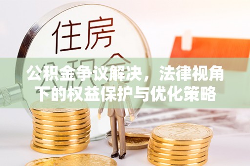 立山公积金争议解决，法律视角下的权益保护与优化策略