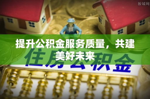 立山提升公积金服务质量，共建美好未来