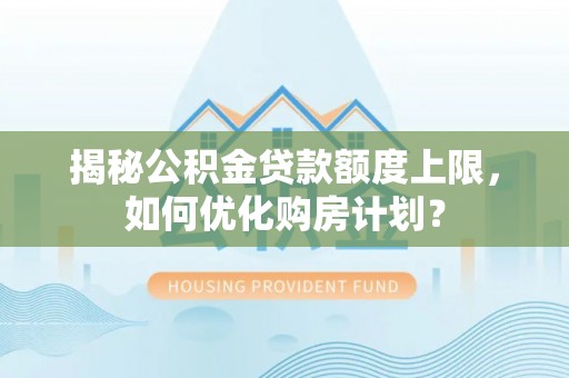 立山揭秘公积金贷款额度上限，如何优化购房计划？