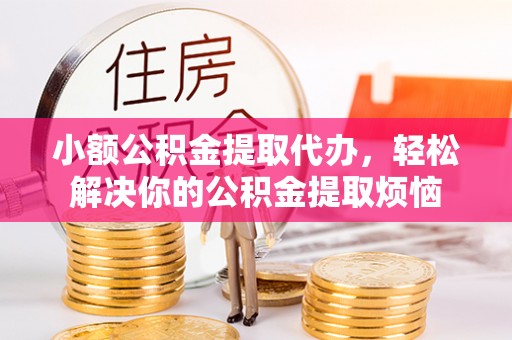 立山小额公积金提取代办，轻松解决你的公积金提取烦恼