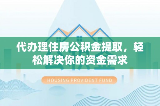 立山代办理住房公积金提取，轻松解决你的资金需求