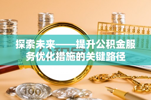 立山探索未来——提升公积金服务优化措施的关键路径