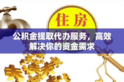 立山公积金提取代办服务，高效解决你的资金需求