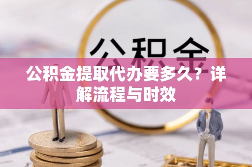 立山公积金提取代办要多久？详解流程与时效
