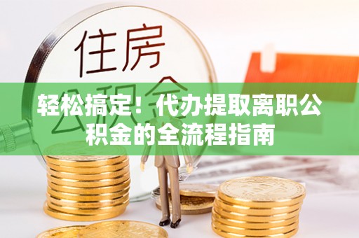 立山轻松搞定！代办提取离职公积金的全流程指南