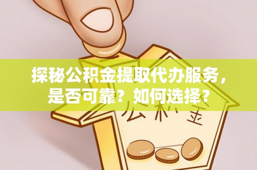 立山探秘公积金提取代办服务，是否可靠？如何选择？