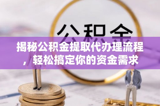 立山揭秘公积金提取代办理流程，轻松搞定你的资金需求