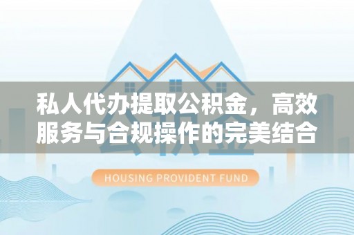 立山私人代办提取公积金，高效服务与合规操作的完美结合