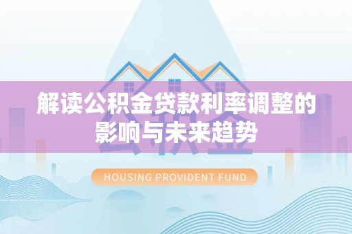 立山解读公积金贷款利率调整的影响与未来趋势