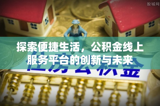 立山探索便捷生活，公积金线上服务平台的创新与未来