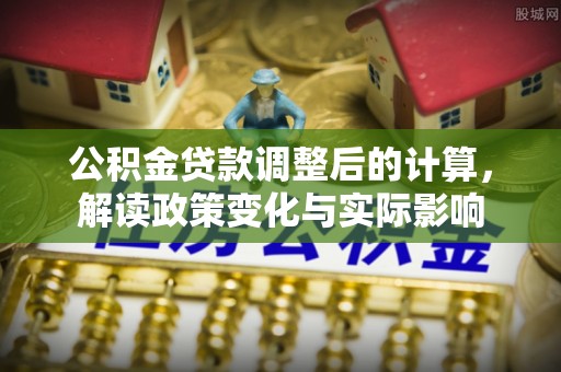 立山公积金贷款调整后的计算，解读政策变化与实际影响
