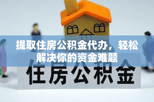 立山提取住房公积金代办，轻松解决你的资金难题