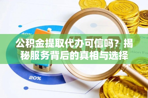 立山公积金提取代办可信吗？揭秘服务背后的真相与选择