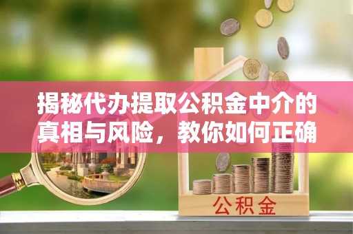 立山揭秘代办提取公积金中介的真相与风险，教你如何正确操作