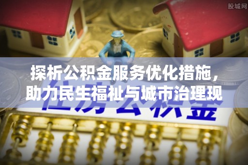 立山探析公积金服务优化措施，助力民生福祉与城市治理现代化