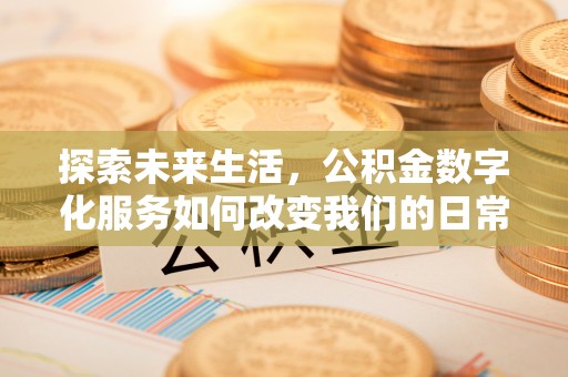 立山探索未来生活，公积金数字化服务如何改变我们的日常