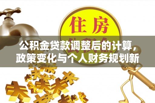 立山公积金贷款调整后的计算，政策变化与个人财务规划新思路