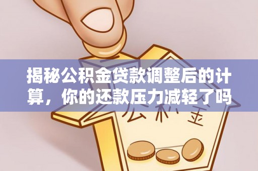 立山揭秘公积金贷款调整后的计算，你的还款压力减轻了吗？