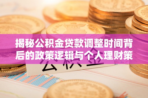 立山揭秘公积金贷款调整时间背后的政策逻辑与个人理财策略