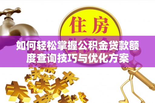 立山如何轻松掌握公积金贷款额度查询技巧与优化方案