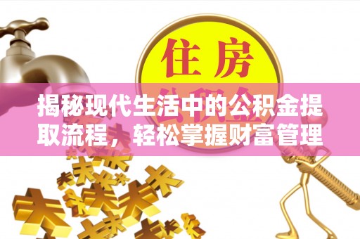 立山揭秘现代生活中的公积金提取流程，轻松掌握财富管理新技能