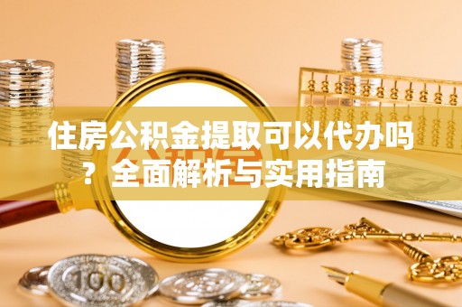 立山住房公积金提取可以代办吗？全面解析与实用指南