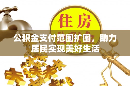 立山公积金支付范围扩围，助力居民实现美好生活