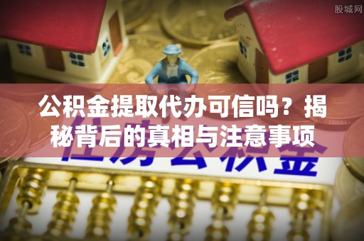 立山公积金提取代办可信吗？揭秘背后的真相与注意事项