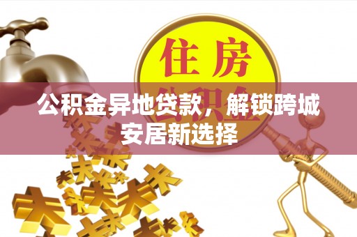 立山公积金异地贷款，解锁跨城安居新选择