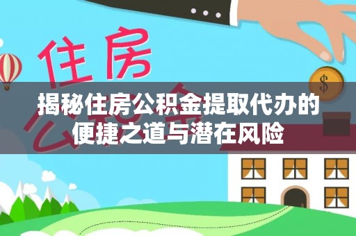 立山揭秘住房公积金提取代办的便捷之道与潜在风险