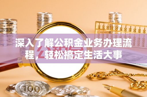 立山深入了解公积金业务办理流程，轻松搞定生活大事