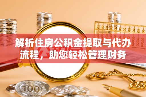立山解析住房公积金提取与代办流程，助您轻松管理财务