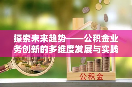 立山探索未来趋势——公积金业务创新的多维度发展与实践