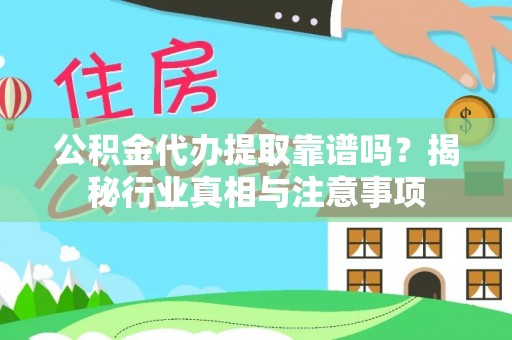 立山公积金代办提取靠谱吗？揭秘行业真相与注意事项
