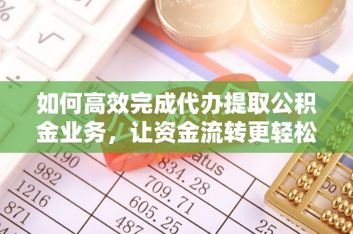 立山如何高效完成代办提取公积金业务，让资金流转更轻松