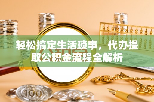 立山轻松搞定生活琐事，代办提取公积金流程全解析