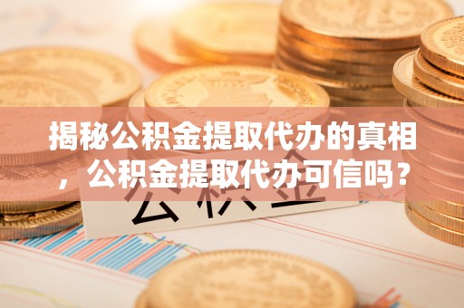 立山揭秘公积金提取代办的真相，公积金提取代办可信吗？