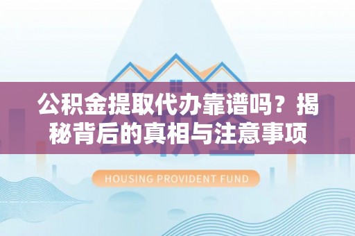 立山公积金提取代办靠谱吗？揭秘背后的真相与注意事项