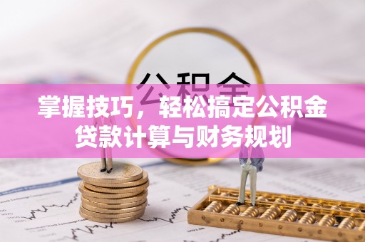 立山掌握技巧，轻松搞定公积金贷款计算与财务规划