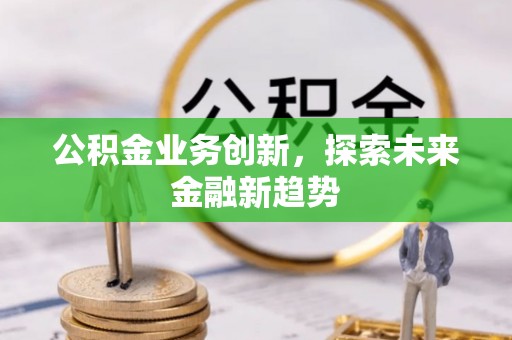 立山公积金业务创新，探索未来金融新趋势