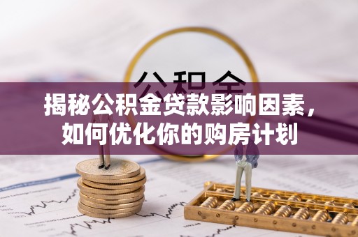 立山揭秘公积金贷款影响因素，如何优化你的购房计划