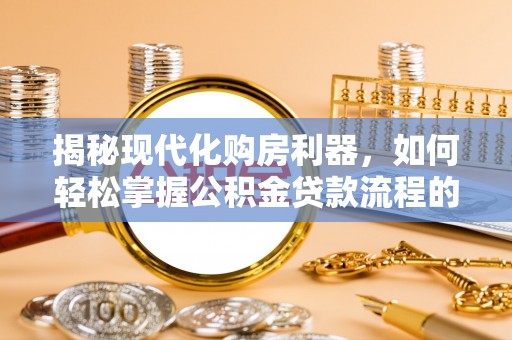 立山揭秘现代化购房利器，如何轻松掌握公积金贷款流程的每一个细节