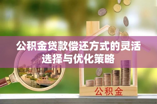 立山公积金贷款偿还方式的灵活选择与优化策略