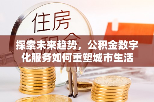 立山探索未来趋势，公积金数字化服务如何重塑城市生活
