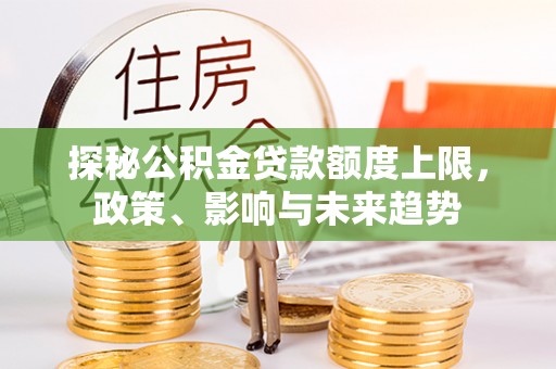立山探秘公积金贷款额度上限，政策、影响与未来趋势