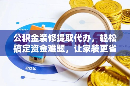 立山公积金装修提取代办，轻松搞定资金难题，让家装更省心