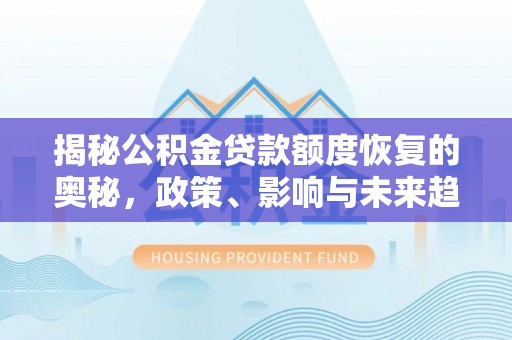 立山揭秘公积金贷款额度恢复的奥秘，政策、影响与未来趋势