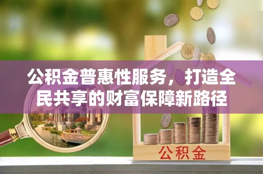立山公积金普惠性服务，打造全民共享的财富保障新路径