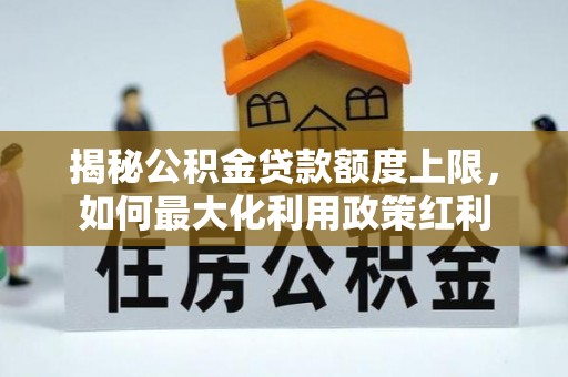 立山揭秘公积金贷款额度上限，如何最大化利用政策红利