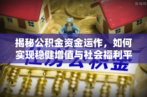 立山揭秘公积金资金运作，如何实现稳健增值与社会福利平衡